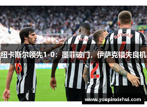 纽卡斯尔领先1-0:墨菲破门,伊萨克错失良机